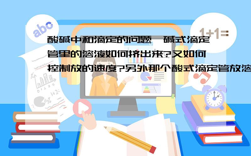 酸碱中和滴定的问题,碱式滴定管里的溶液如何挤出来?又如何控制放的速度?另外那个酸式滴定管放溶液时如何控制速度快慢?