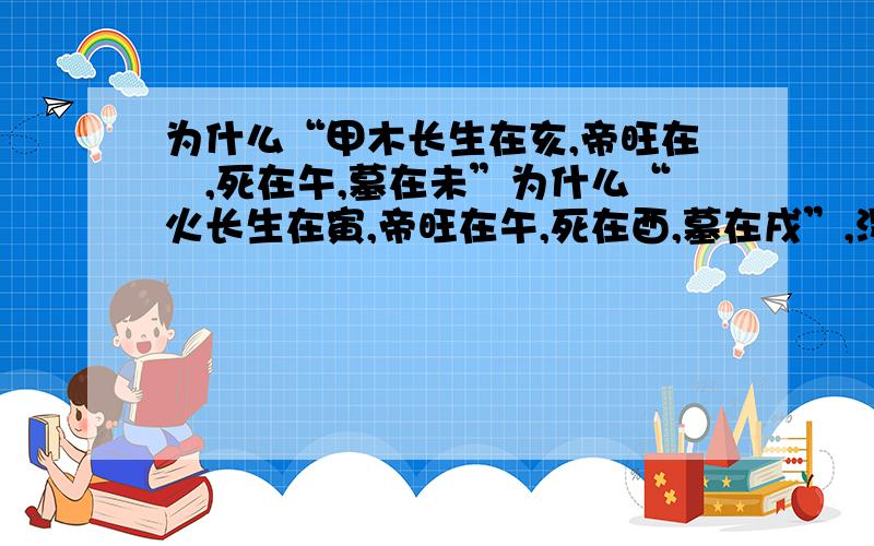 为什么“甲木长生在亥,帝旺在夘,死在午,墓在未”为什么“火长生在寅,帝旺在午,死在酉,墓在戌”,没有知道的吗？难道国中无人吗？