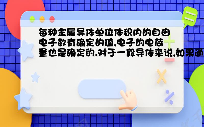 每种金属导体单位体积内的自由电子数有确定的值,电子的电荷量也是确定的.对于一段导体来说,如果通过它的电流是原来的2倍,则（   ）.