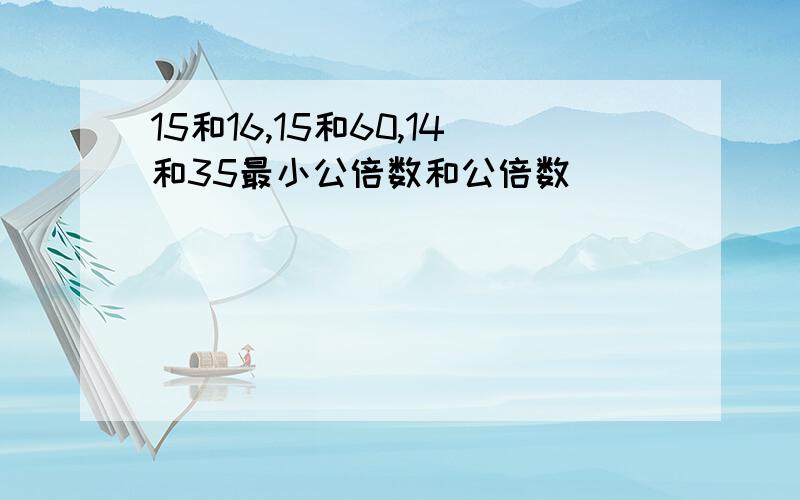 15和16,15和60,14和35最小公倍数和公倍数