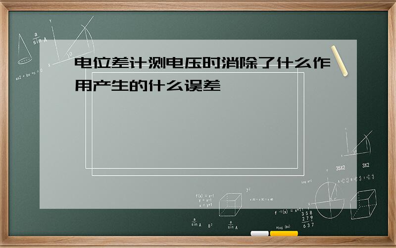 电位差计测电压时消除了什么作用产生的什么误差