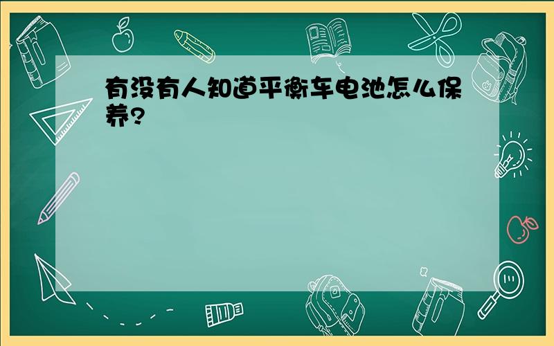 有没有人知道平衡车电池怎么保养?