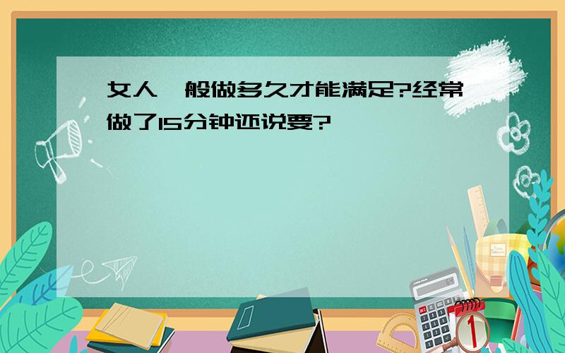 女人一般做多久才能满足?经常做了15分钟还说要?