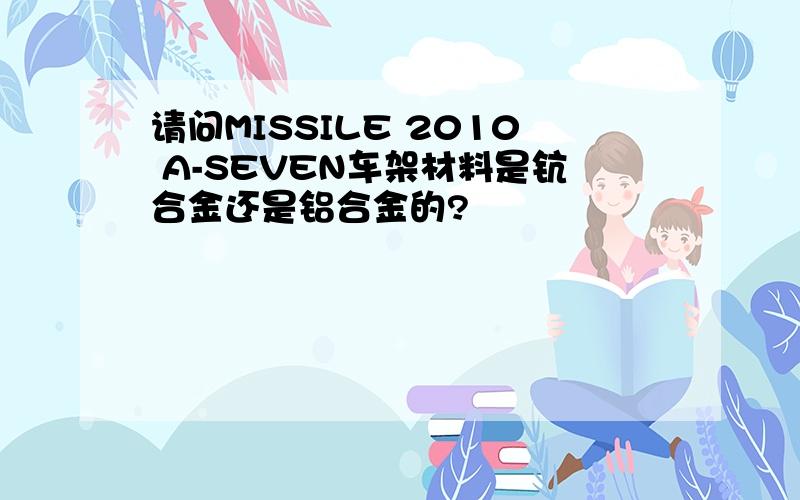 请问MISSILE 2010 A-SEVEN车架材料是钪合金还是铝合金的?