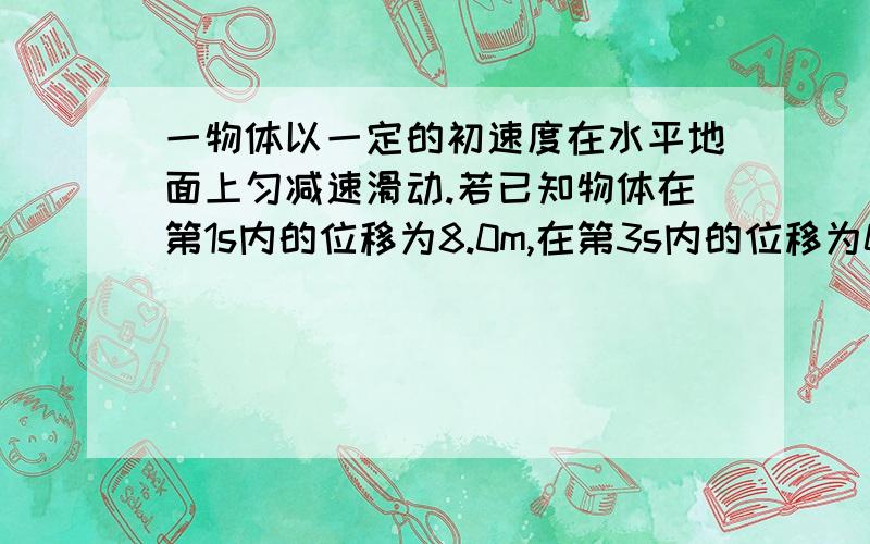 一物体以一定的初速度在水平地面上匀减速滑动.若已知物体在第1s内的位移为8.0m,在第3s内的位移为0.5m,则下列说法正确的是A.物体在第3s内的平均速度可能大于0.5m/sB.物体在第2.5s末的速度一定