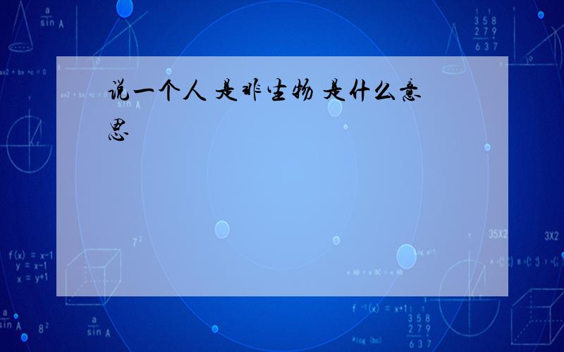 说一个人 是非生物 是什么意思