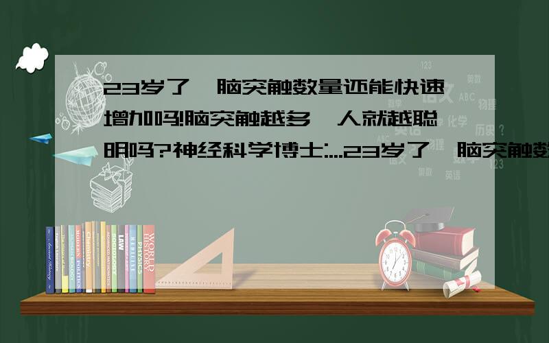 23岁了,脑突触数量还能快速增加吗!脑突触越多,人就越聪明吗?神经科学博士:...23岁了,脑突触数量还能快速增加吗!脑突触越多,人就越聪明吗?神经科学博士:鲁白的电话,大恩不言谢!