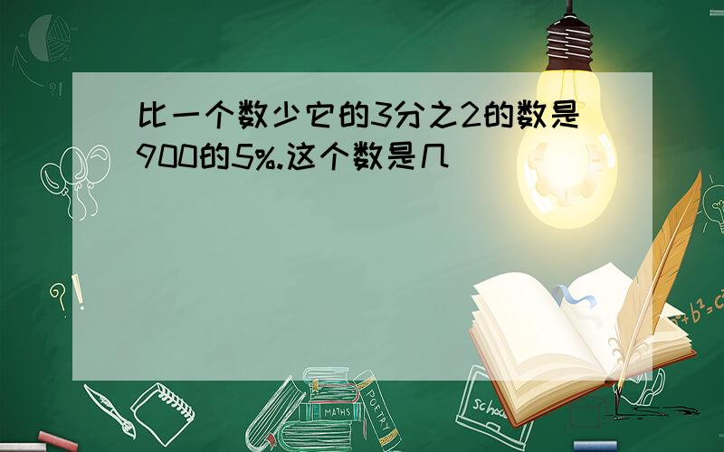 比一个数少它的3分之2的数是900的5%.这个数是几