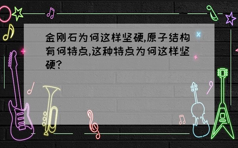 金刚石为何这样坚硬,原子结构有何特点,这种特点为何这样坚硬?