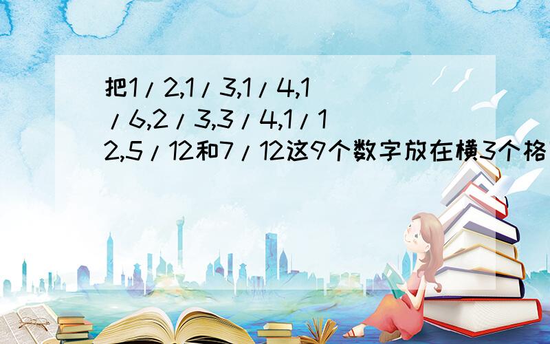 把1/2,1/3,1/4,1/6,2/3,3/4,1/12,5/12和7/12这9个数字放在横3个格竖3个格的9格里使每一条直线3个数之和相