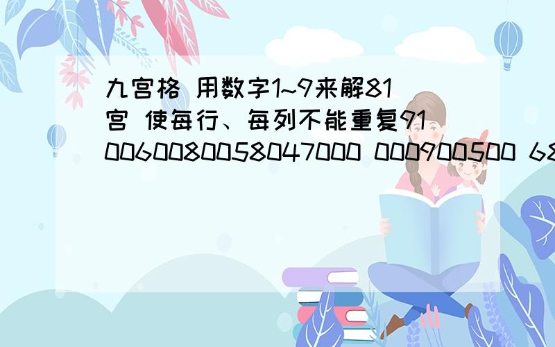 九宫格 用数字1~9来解81宫 使每行、每列不能重复910060080058047000 000900500 685000001 000000000 400000695002004000000390170070010064