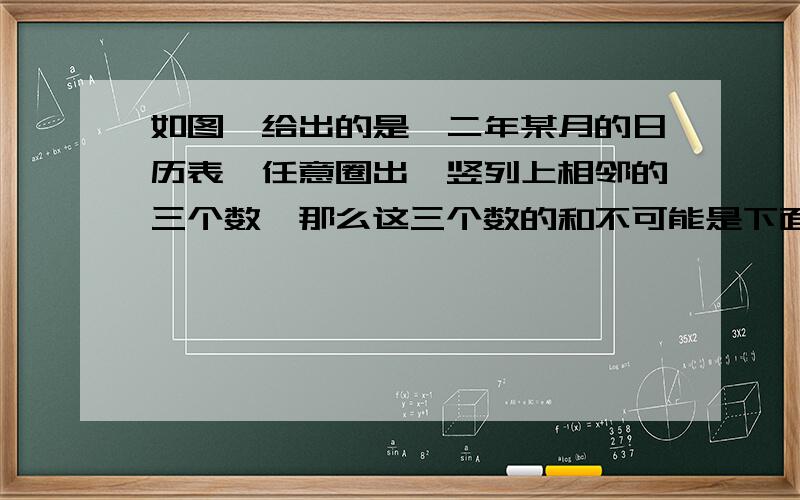 如图,给出的是一二年某月的日历表,任意圈出一竖列上相邻的三个数,那么这三个数的和不可能是下面的哪一个数字?