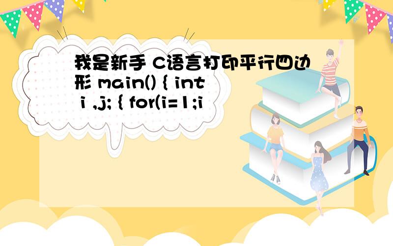 我是新手 C语言打印平行四边形 main() { int i ,j; { for(i=1;i