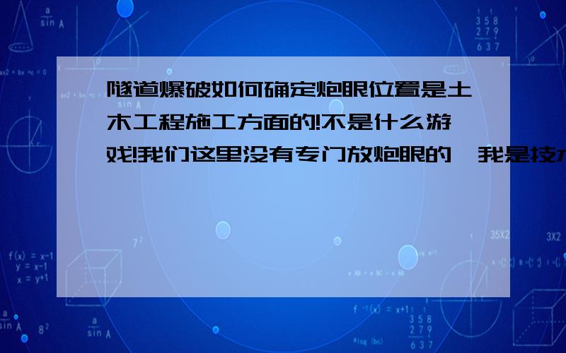 隧道爆破如何确定炮眼位置是土木工程施工方面的!不是什么游戏!我们这里没有专门放炮眼的,我是技术员,我要控制超挖