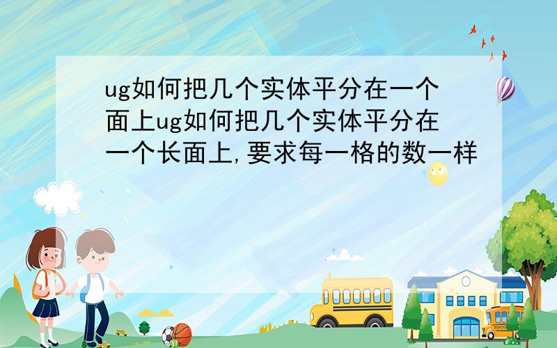 ug如何把几个实体平分在一个面上ug如何把几个实体平分在一个长面上,要求每一格的数一样