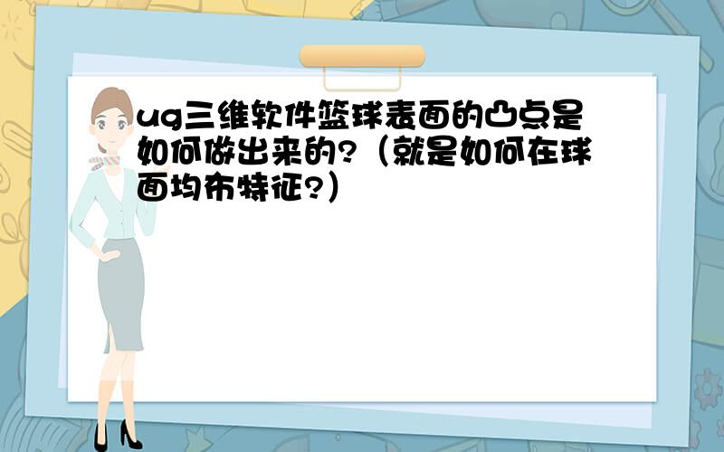 ug三维软件篮球表面的凸点是如何做出来的?（就是如何在球面均布特征?）