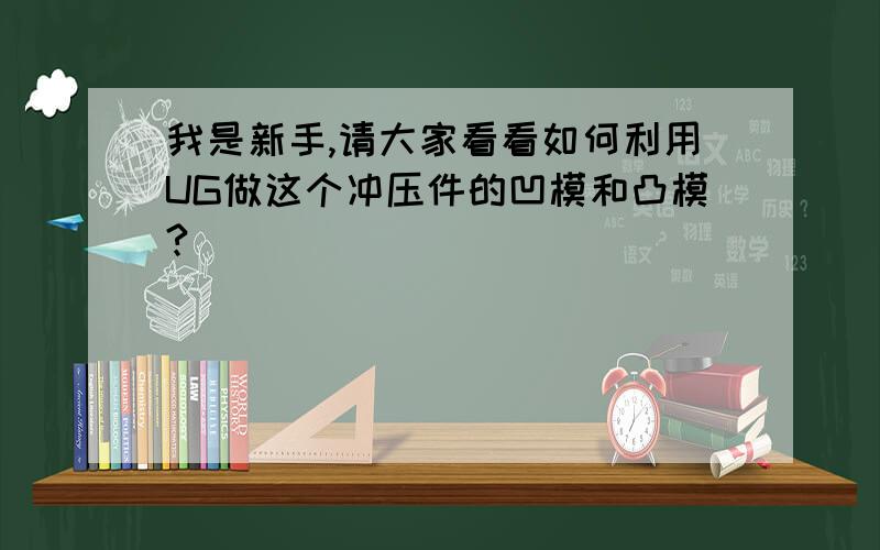 我是新手,请大家看看如何利用UG做这个冲压件的凹模和凸模?