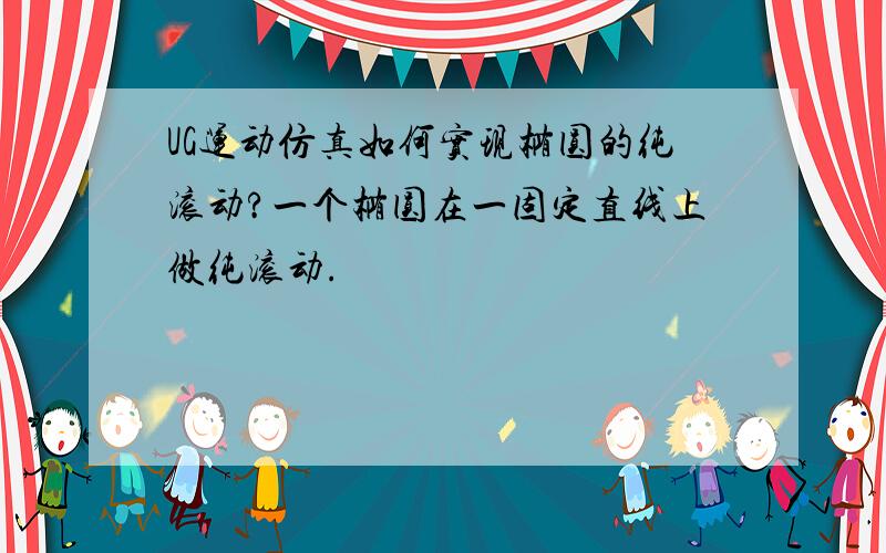 UG运动仿真如何实现椭圆的纯滚动?一个椭圆在一固定直线上做纯滚动.