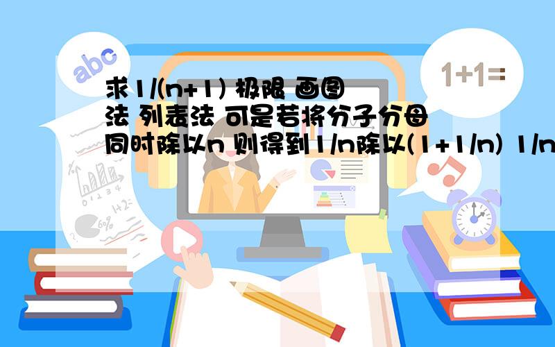 求1/(n+1) 极限 画图法 列表法 可是若将分子分母同时除以n 则得到1/n除以(1+1/n) 1/n极限为0 所以原式极限为1 矛盾?