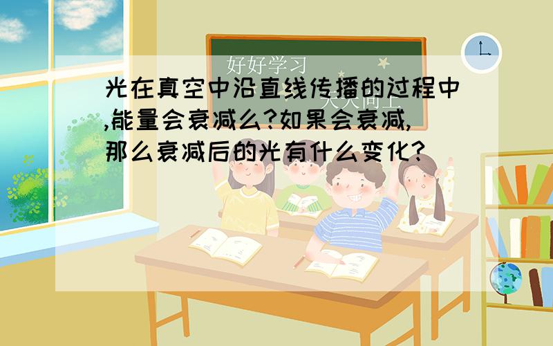 光在真空中沿直线传播的过程中,能量会衰减么?如果会衰减,那么衰减后的光有什么变化?