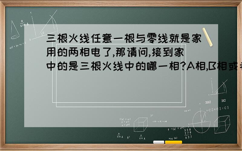 三根火线任意一根与零线就是家用的两相电了,那请问,接到家中的是三根火线中的哪一相?A相,B相或者C相?