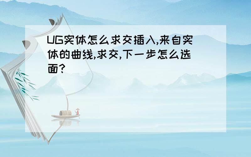 UG实体怎么求交插入,来自实体的曲线,求交,下一步怎么选面?