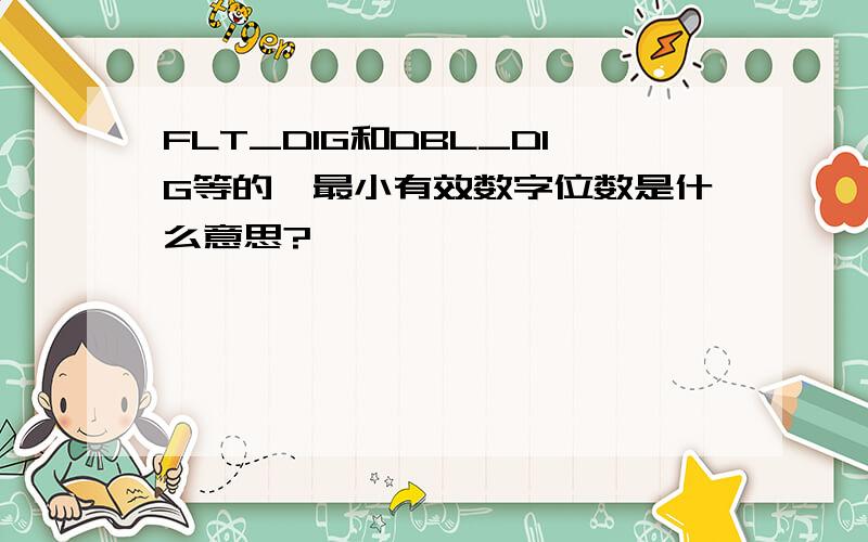 FLT_DIG和DBL_DIG等的,最小有效数字位数是什么意思?
