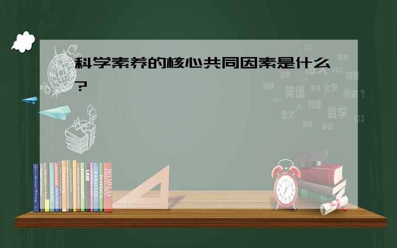 科学素养的核心共同因素是什么?