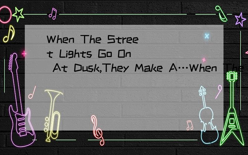 When The Street Lights Go On At Dusk,They Make A…When The Street Lights Go On At Dusk,They Make A Beautiful Picture,So Different Form The Daytime翻译