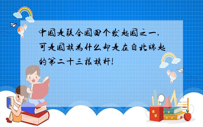 中国是联合国四个发起国之一,可是国旗为什么却是在自北端起的第二十三根旗杆!