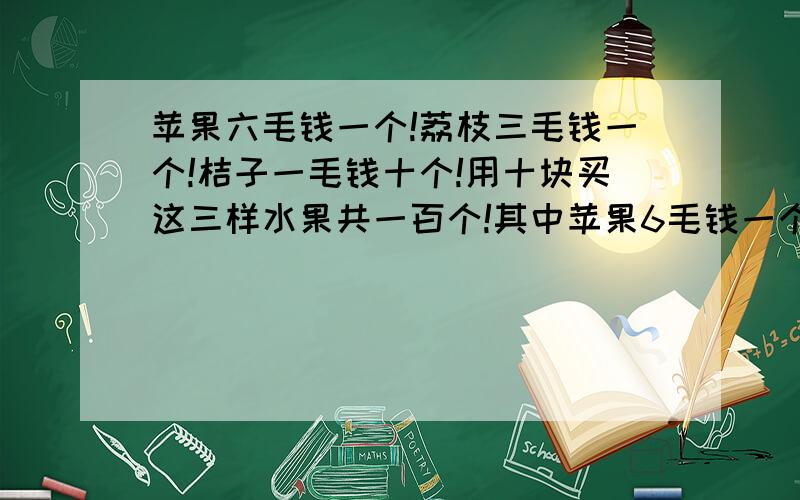 苹果六毛钱一个!荔枝三毛钱一个!桔子一毛钱十个!用十块买这三样水果共一百个!其中苹果6毛钱一个!荔枝3毛钱一个!桔子一毛钱10个!用十块买这三样水果共100个!其中苹果有多少个!梨子有多少