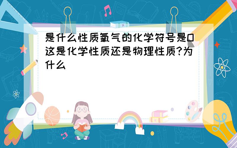 是什么性质氧气的化学符号是O这是化学性质还是物理性质?为什么