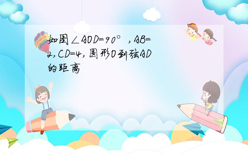 如图∠AOD=90°,AB=2,CD=4,圆形O到弦AD的距离