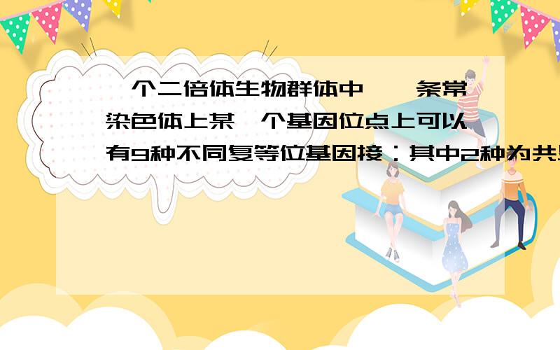 一个二倍体生物群体中,一条常染色体上某一个基因位点上可以有9种不同复等位基因接：其中2种为共显性,其余为完全显性关系.那么这个群体中,表现型种类跟杂合体基因总数分别为?.