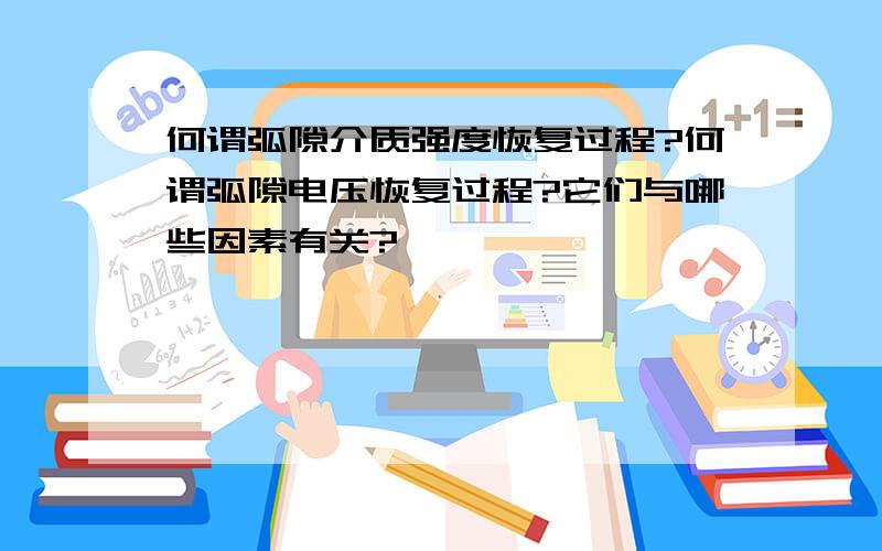 何谓弧隙介质强度恢复过程?何谓弧隙电压恢复过程?它们与哪些因素有关?