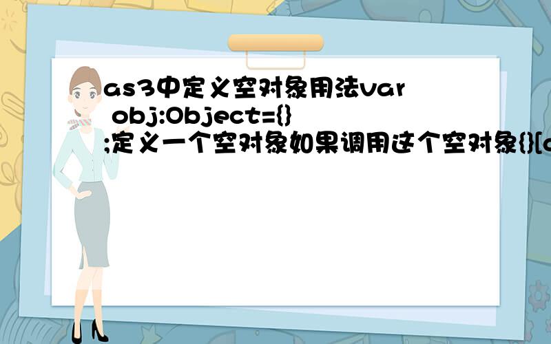 as3中定义空对象用法var obj:Object={};定义一个空对象如果调用这个空对象{}[duc]=