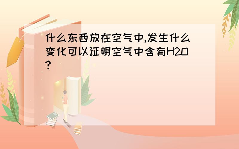 什么东西放在空气中,发生什么变化可以证明空气中含有H2O?