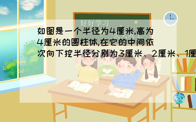 如图是一个半径为4厘米,高为4厘米的圆柱体,在它的中间依次向下挖半径分别为3厘米、2厘米、1厘米,高分别为2厘米、1厘米、0．5厘米的圆柱体,则最后得到的立体图形表面积是（ ）平方厘米.