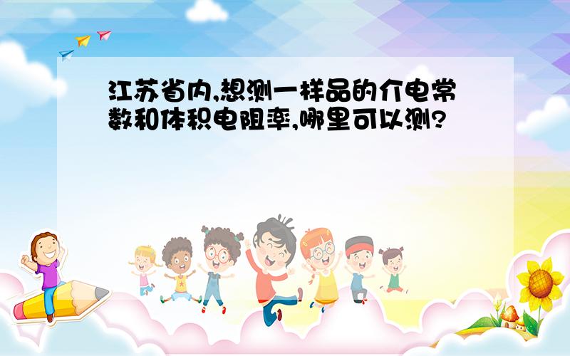 江苏省内,想测一样品的介电常数和体积电阻率,哪里可以测?