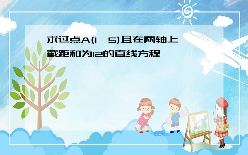 求过点A(1,5)且在两轴上截距和为12的直线方程