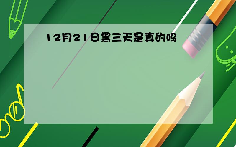 12月21日黑三天是真的吗