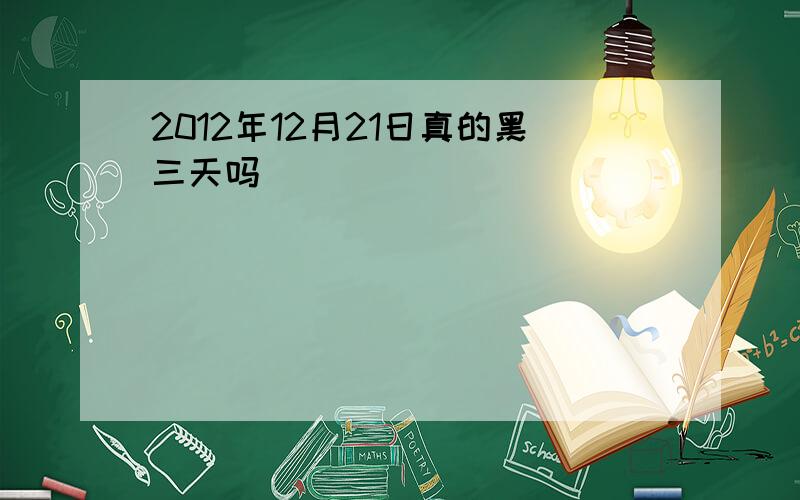 2012年12月21日真的黑三天吗