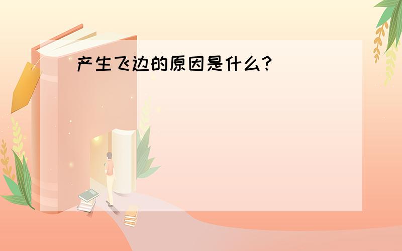 产生飞边的原因是什么?