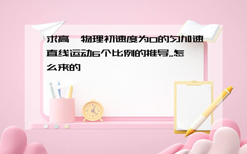 求高一物理初速度为0的匀加速直线运动6个比例的推导..怎么来的