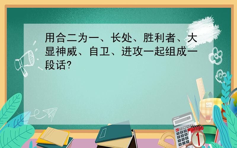 用合二为一、长处、胜利者、大显神威、自卫、进攻一起组成一段话?