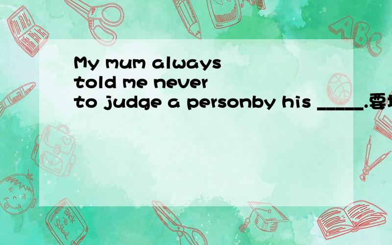 My mum always told me never to judge a personby his _____.要填expression还是appearence?还有原因