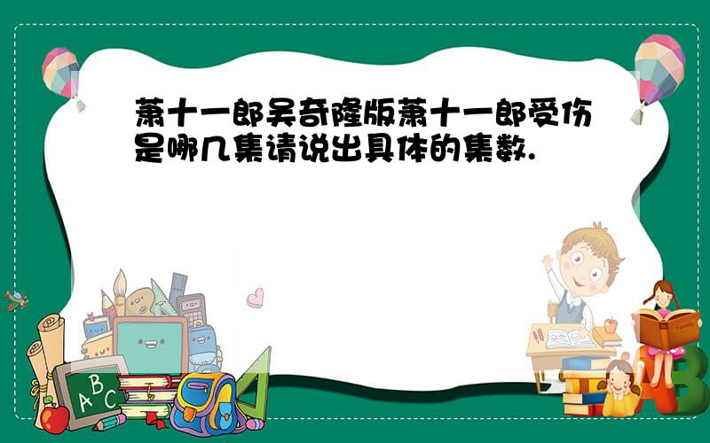 萧十一郎吴奇隆版萧十一郎受伤是哪几集请说出具体的集数.