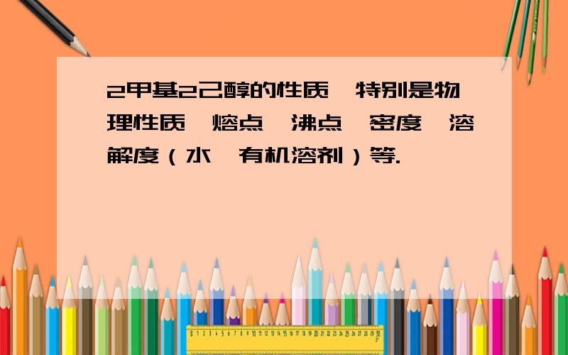 2甲基2己醇的性质,特别是物理性质,熔点,沸点,密度,溶解度（水,有机溶剂）等.