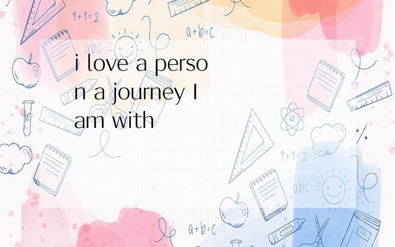 i love a person a journey I am with