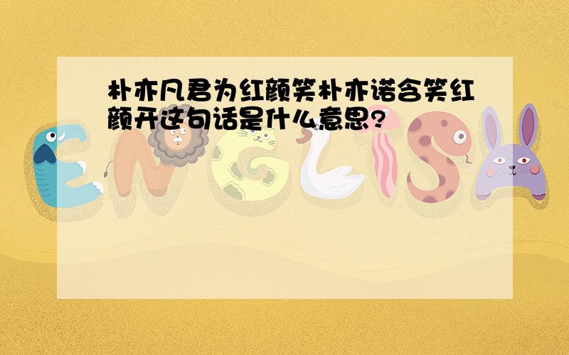 朴亦凡君为红颜笑朴亦诺含笑红颜开这句话是什么意思?